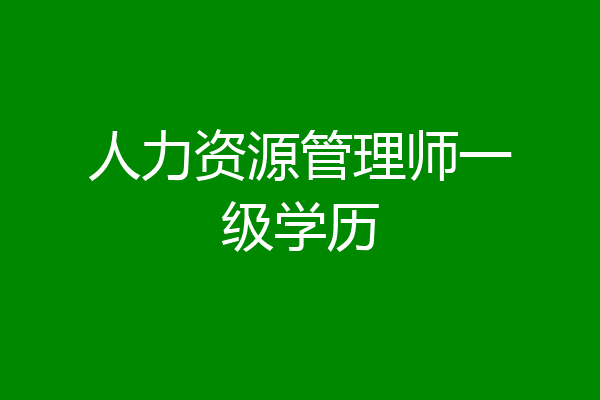 人力资源管理师一级学历