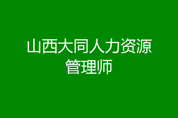 山西大同人力资源管理师
