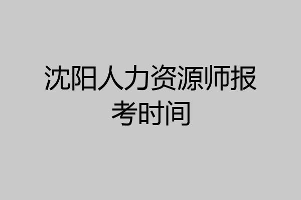 沈阳人力资源师报考时间
