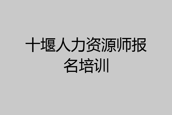 十堰人力资源师报名培训