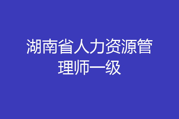 湖南省人力资源管理师一级