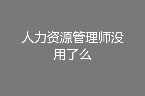 人力资源管理师没用了么