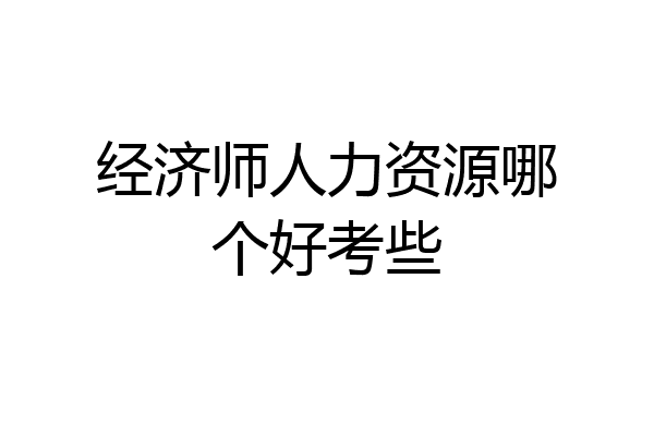 经济师人力资源哪个好考些