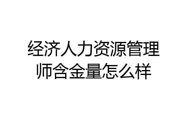 经济人力资源管理师含金量怎么样