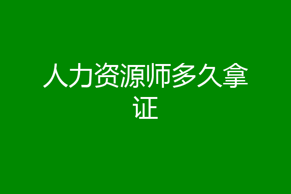 人力资源师多久拿证