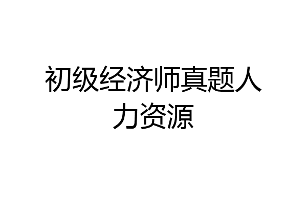初级经济师真题人力资源
