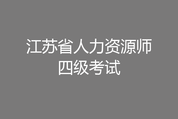 江苏省人力资源师四级考试