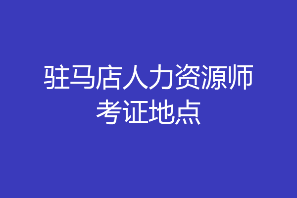 驻马店人力资源师考证地点