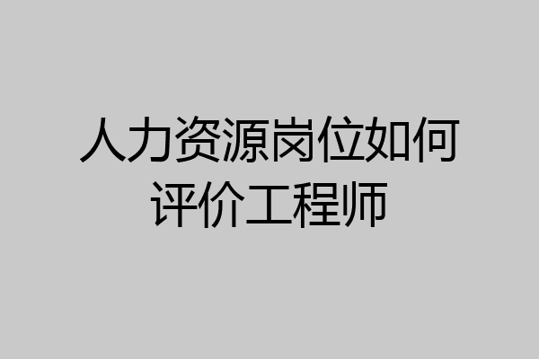 人力资源岗位如何评价工程师