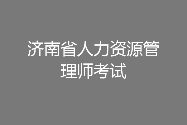 济南省人力资源管理师考试