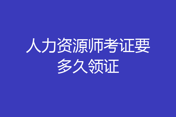 人力资源师考证要多久领证