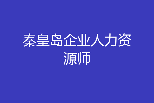 秦皇岛企业人力资源师
