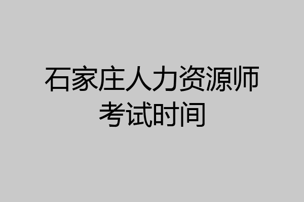 石家庄人力资源师考试时间