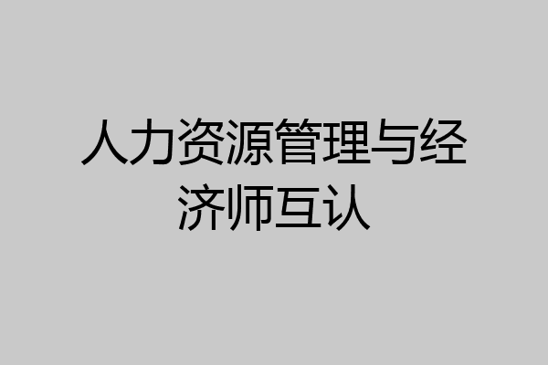 人力资源管理与经济师互认