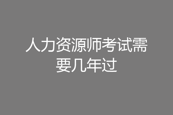 人力资源师考试需要几年过