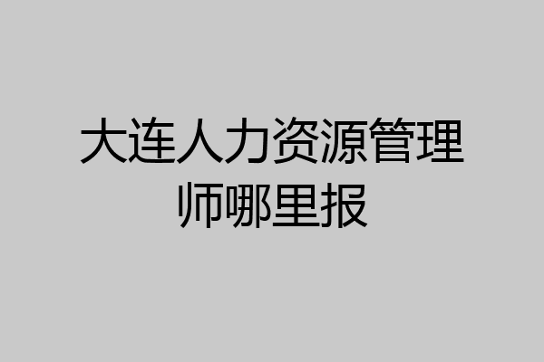 大连人力资源管理师哪里报