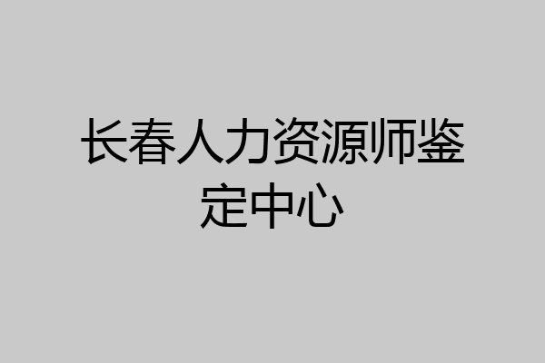 长春人力资源师鉴定中心