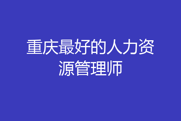 重庆最好的人力资源管理师