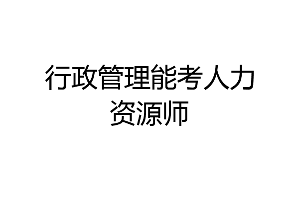行政管理能考人力资源师