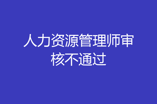 人力资源管理师审核不通过