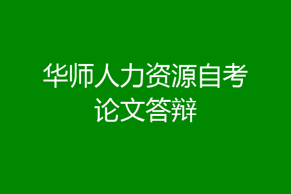 华师人力资源自考论文答辩