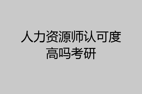 人力资源师认可度高吗考研