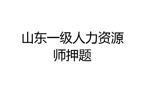 山东一级人力资源师押题