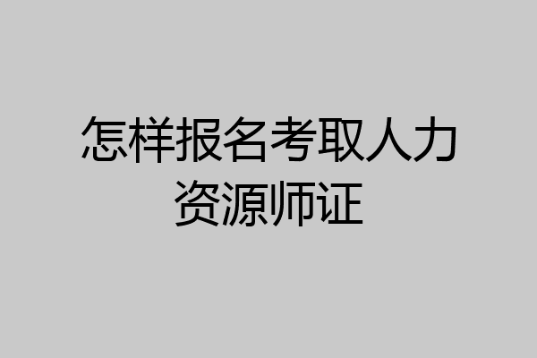 怎样报名考取人力资源师证