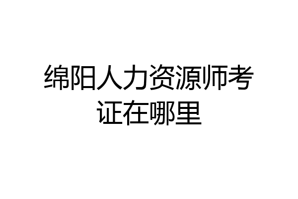 绵阳人力资源师考证在哪里