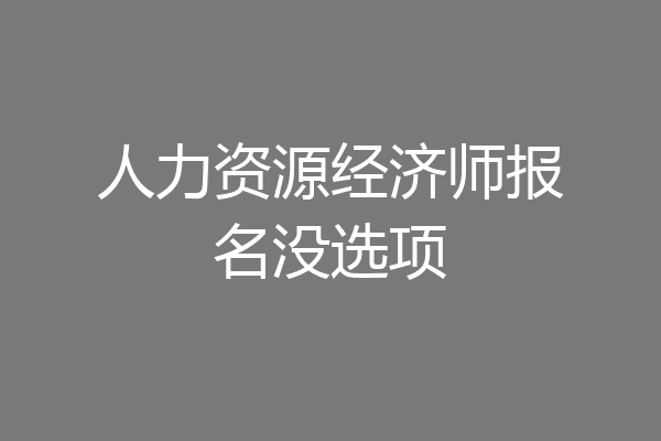 人力资源经济师报名没选项