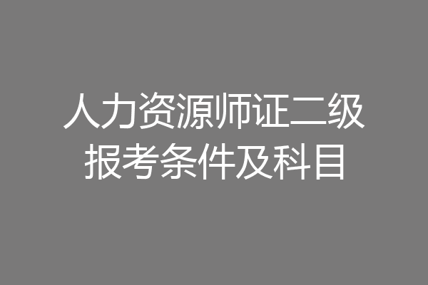 人力资源师证二级报考条件及科目