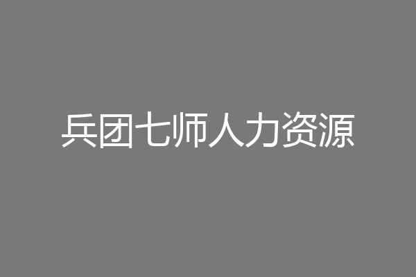 兵团七师人力资源