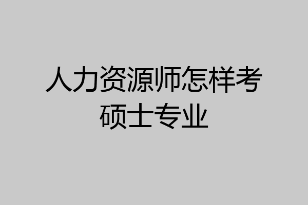 人力资源师怎样考硕士专业