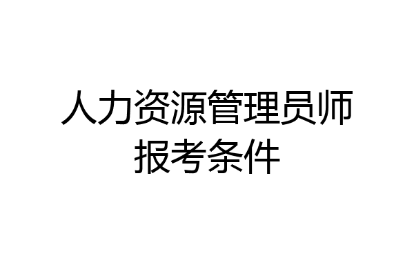 人力资源管理员师报考条件