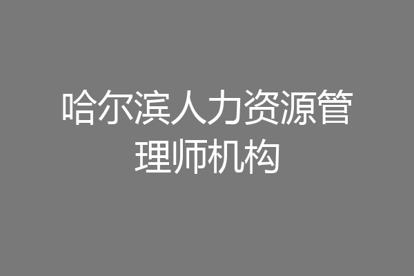 哈尔滨人力资源管理师机构