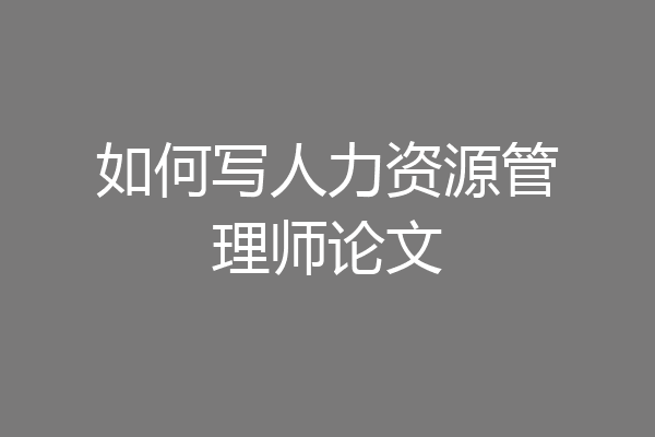 如何写人力资源管理师论文