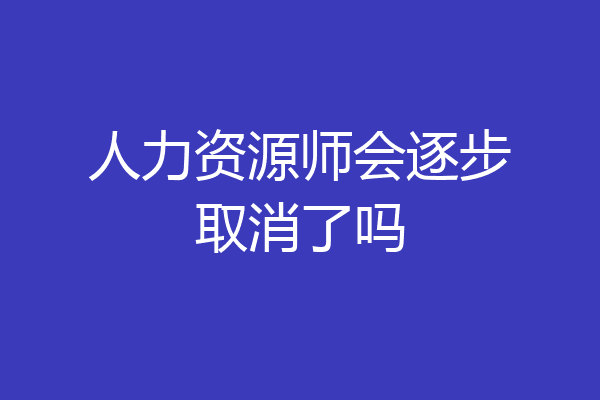 人力资源师会逐步取消了吗
