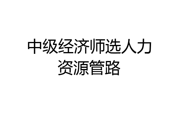 中级经济师选人力资源管路