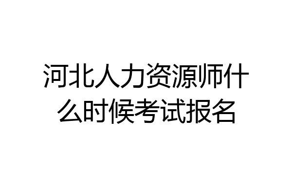 河北人力资源师什么时候考试报名