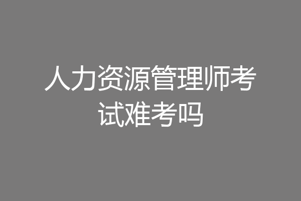 人力资源管理师考试难考吗