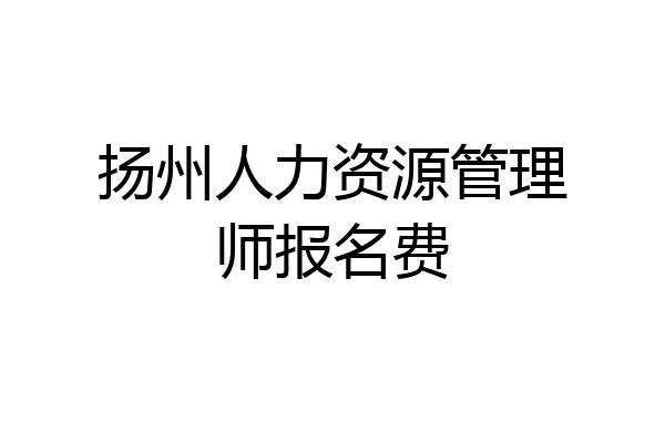 扬州人力资源管理师报名费