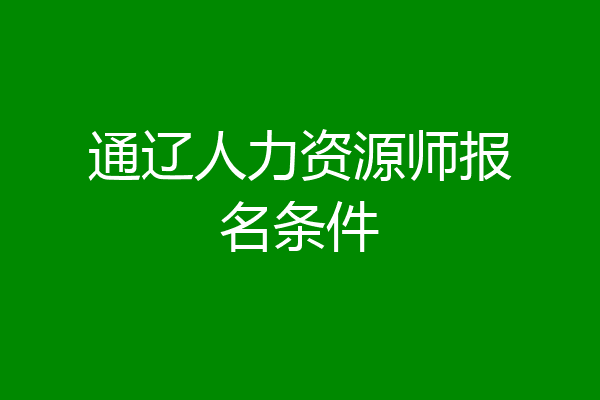 通辽人力资源师报名条件