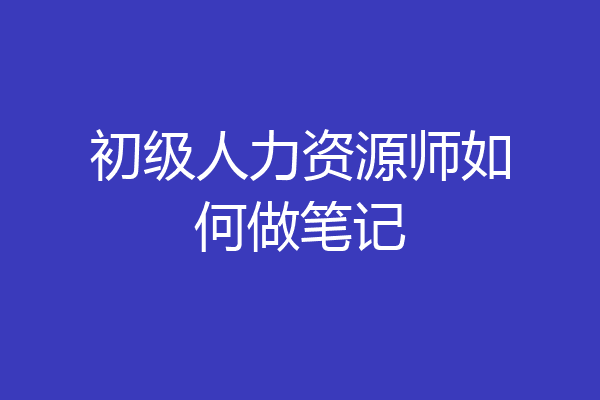 初级人力资源师如何做笔记