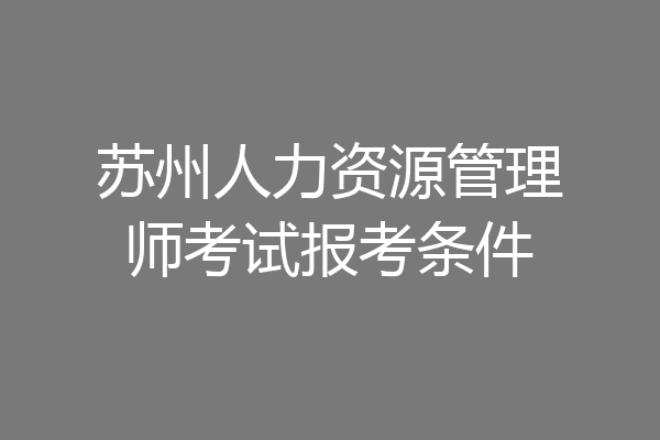 苏州人力资源管理师考试报考条件