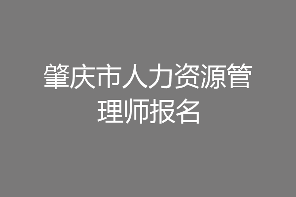 肇庆市人力资源管理师报名