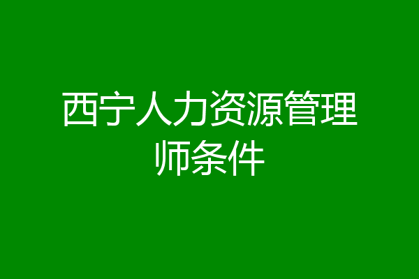 西宁人力资源管理师条件