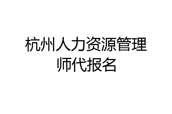 杭州人力资源管理师代报名