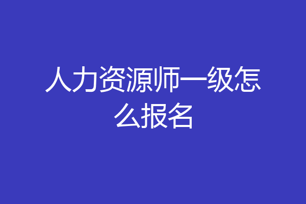 人力资源师一级怎么报名