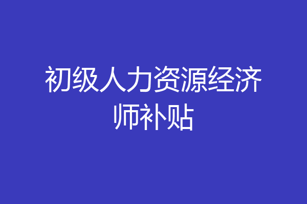 初级人力资源经济师补贴