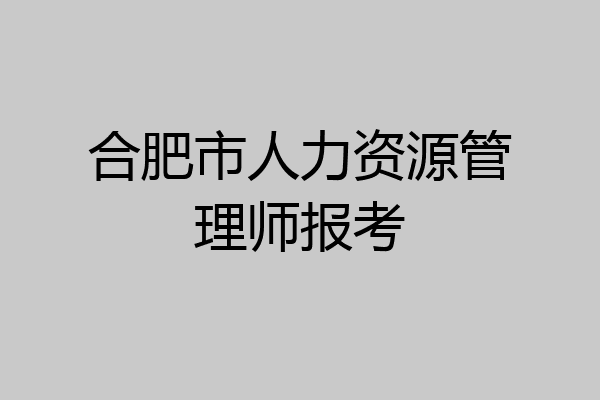 合肥市人力资源管理师报考